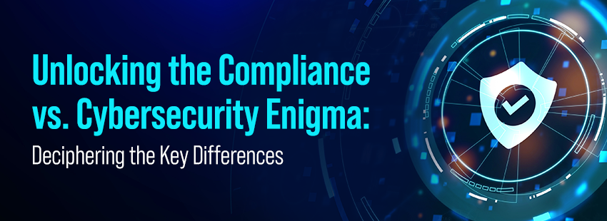 Unlocking the Compliance vs. Cybersecurity Enigma Deciphering the Key Differences