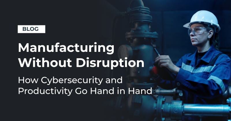 "Manufacturing without Disruption - How Cybersecurity and Productivity go Hand in Hand"